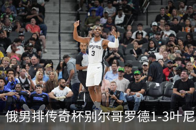 俄男排传奇杯别尔哥罗德1-3叶尼塞 张景胤首发8分