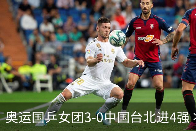 奥运国乒女团3-0中国台北进4强 将与韩国争决赛权