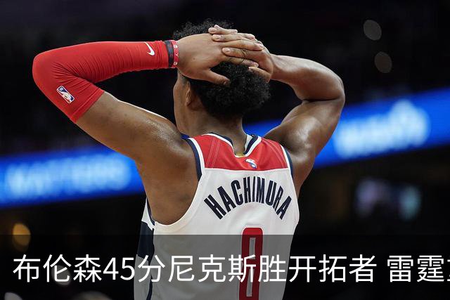 布伦森45分尼克斯胜开拓者 雷霆重回西部第一