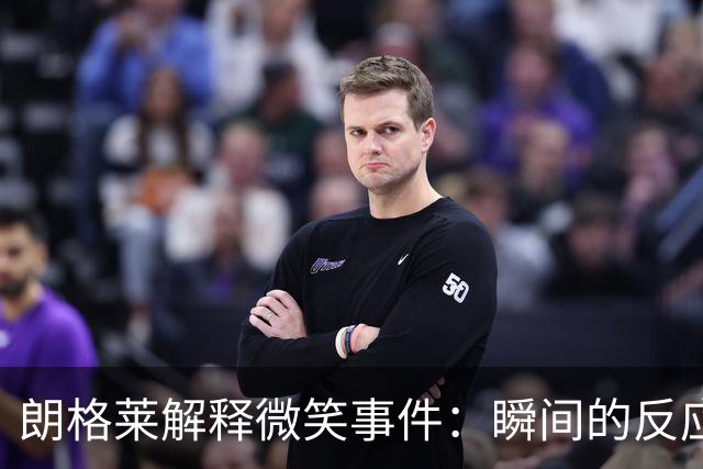 朗格莱解释微笑事件：瞬间的反应 不是对结果的感受