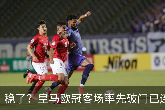 稳了？皇马欧冠客场率先破门已连续11年不败