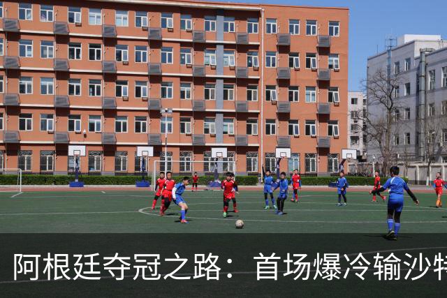 阿根廷夺冠之路：首场爆冷输沙特 经历2次点球大战